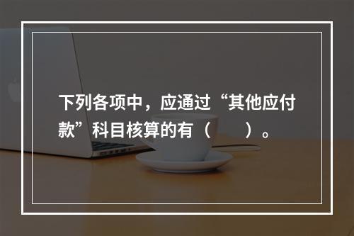 下列各项中，应通过“其他应付款”科目核算的有（　　）。