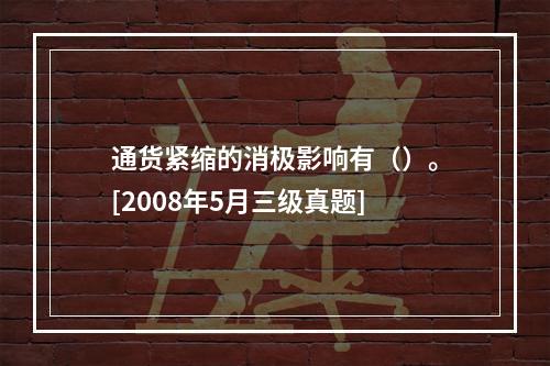 通货紧缩的消极影响有（）。[2008年5月三级真题]