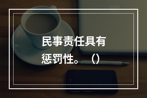 民事责任具有惩罚性。（）