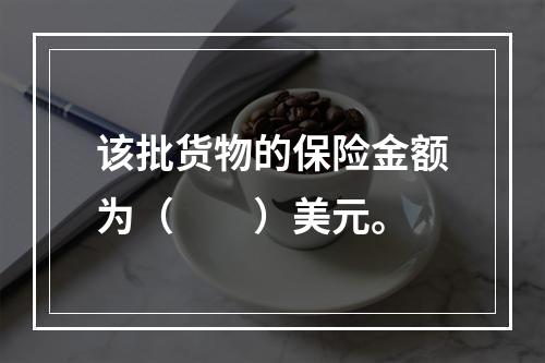 该批货物的保险金额为（　　）美元。