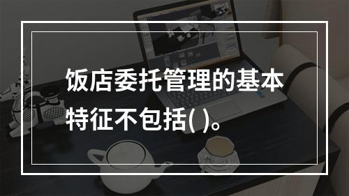 饭店委托管理的基本特征不包括( )。