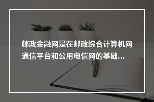 邮政金融网是在邮政综合计算机网通信平台和公用电信网的基础上，