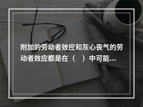 附加的劳动者效应和灰心丧气的劳动者效应都是在（　）中可能发