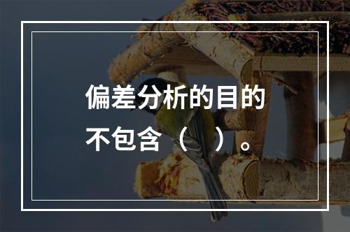 偏差分析的目的不包含（　）。