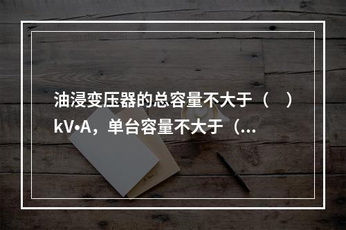 油浸变压器的总容量不大于（　）kV•A，单台容量不大于（　）