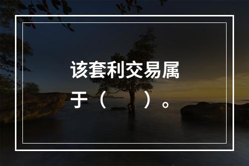 该套利交易属于（　　）。