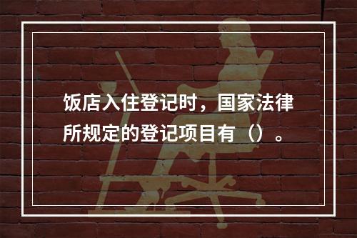 饭店入住登记时，国家法律所规定的登记项目有（）。