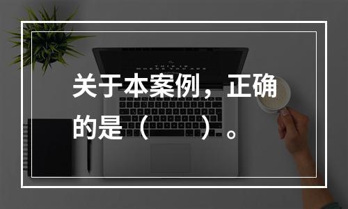 关于本案例，正确的是（　　）。