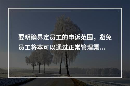 要明确界定员工的申诉范围，避免员工将本可以通过正常管理渠道解