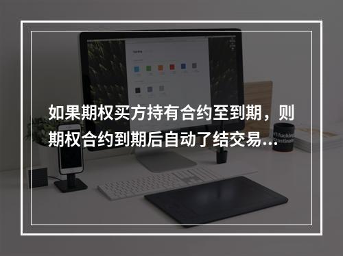 如果期权买方持有合约至到期，则期权合约到期后自动了结交易。（