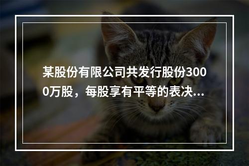 某股份有限公司共发行股份3000万股，每股享有平等的表决权。