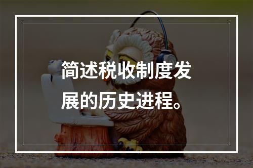 简述税收制度发展的历史进程。