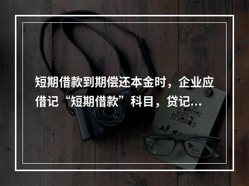 短期借款到期偿还本金时，企业应借记“短期借款”科目，贷记“银