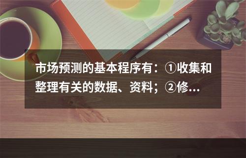 市场预测的基本程序有：①收集和整理有关的数据、资料；②修正预