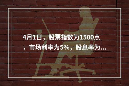 4月1日，股票指数为1500点，市场利率为5%，股息率为1%