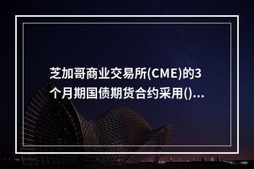 芝加哥商业交易所(CME)的3个月期国债期货合约采用()报价