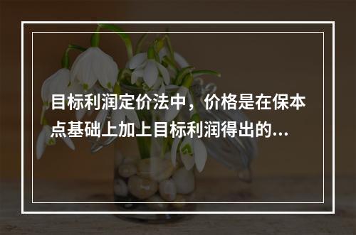 目标利润定价法中，价格是在保本点基础上加上目标利润得出的。计