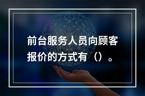 前台服务人员向顾客报价的方式有（）。