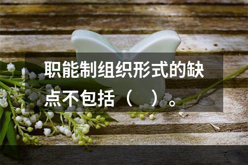 职能制组织形式的缺点不包括（　）。