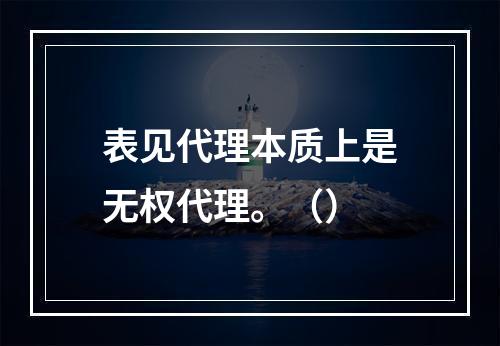 表见代理本质上是无权代理。（）