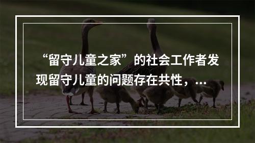 “留守儿童之家”的社会工作者发现留守儿童的问题存在共性，表现