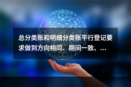 总分类账和明细分类账平行登记要求做到方向相同、期间一致、金额