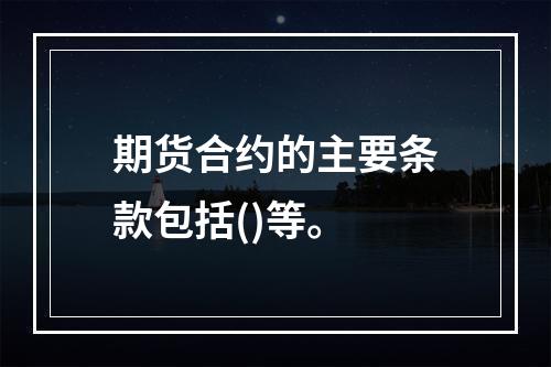 期货合约的主要条款包括()等。