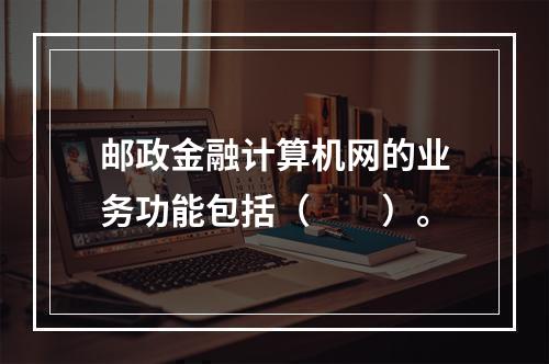 邮政金融计算机网的业务功能包括（　　）。