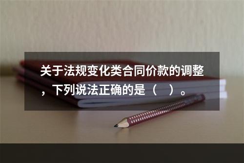 关于法规变化类合同价款的调整，下列说法正确的是（　）。