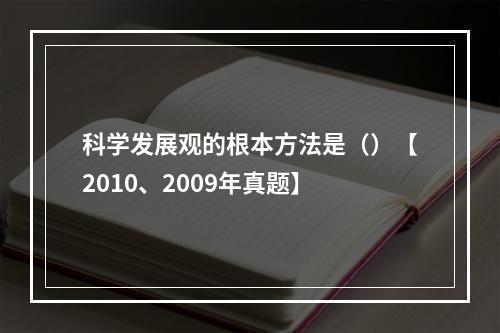 科学发展观的根本方法是（）【2010、2009年真题】