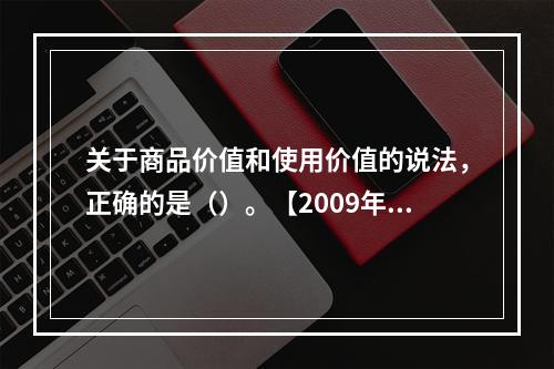 关于商品价值和使用价值的说法，正确的是（）。【2009年真题