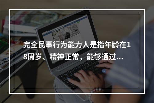 完全民事行为能力人是指年龄在18周岁、精神正常，能够通过自己