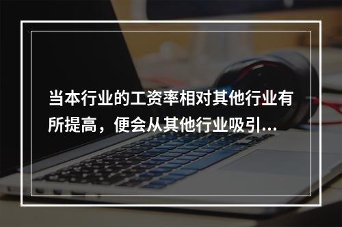 当本行业的工资率相对其他行业有所提高，便会从其他行业吸引来