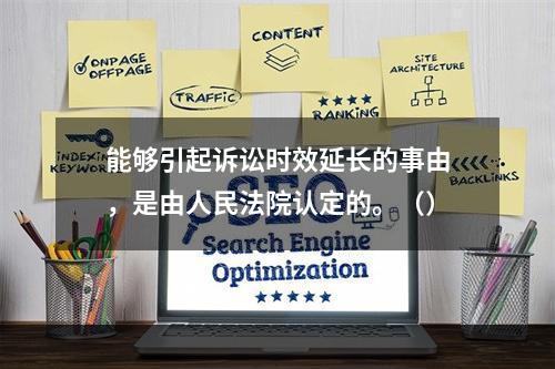 能够引起诉讼时效延长的事由，是由人民法院认定的。（）