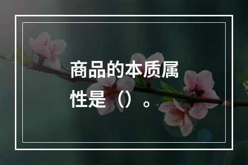 商品的本质属性是（）。