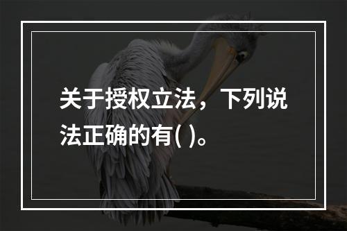 关于授权立法，下列说法正确的有( )。