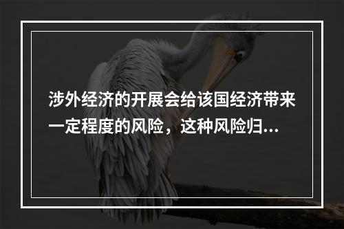 涉外经济的开展会给该国经济带来一定程度的风险，这种风险归根到