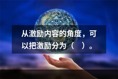 从激励内容的角度，可以把激励分为（　）。