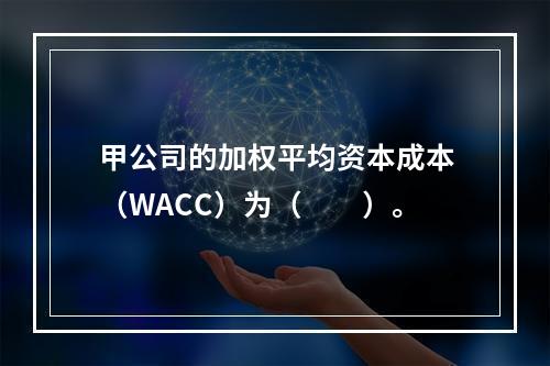 甲公司的加权平均资本成本（WACC）为（　　）。