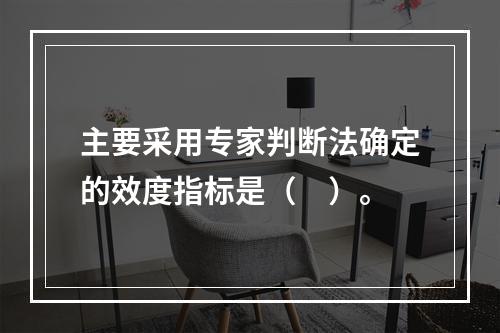 主要采用专家判断法确定的效度指标是（　）。