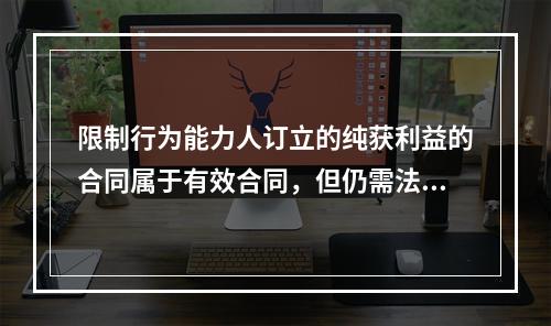 限制行为能力人订立的纯获利益的合同属于有效合同，但仍需法定代