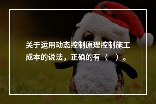 关于运用动态控制原理控制施工成本的说法，正确的有（　）。