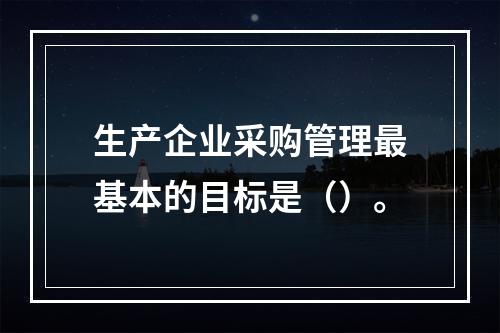 生产企业采购管理最基本的目标是（）。