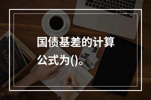 国债基差的计算公式为()。