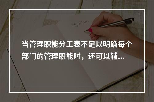 当管理职能分工表不足以明确每个部门的管理职能时，还可以辅助使