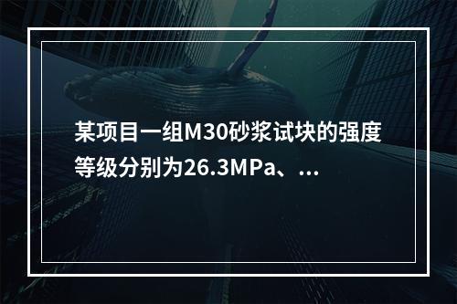 某项目一组M30砂浆试块的强度等级分别为26.3MPa、31