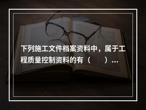 下列施工文件档案资料中，属于工程质量控制资料的有（　　）。