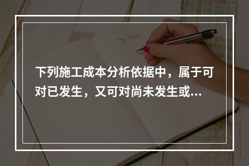 下列施工成本分析依据中，属于可对已发生，又可对尚未发生或正在