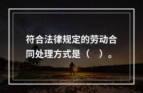 符合法律规定的劳动合同处理方式是（　）。