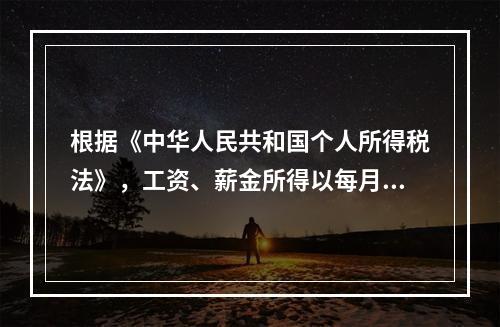 根据《中华人民共和国个人所得税法》，工资、薪金所得以每月收入